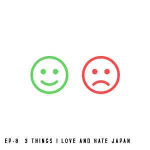 EP-8  3 things I love and hate Japan